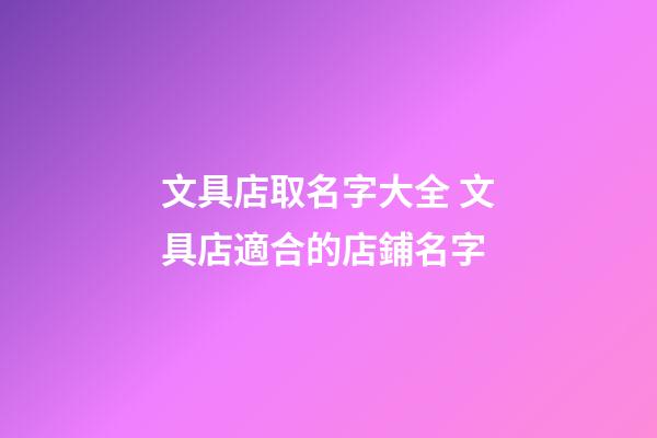 文具店取名字大全 文具店適合的店鋪名字-第1張-店鋪起名-玄機派